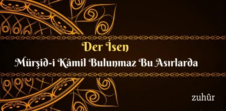 Der İsen Mürşid-i Kâmil Bulunmaz Bu Asırlarda…