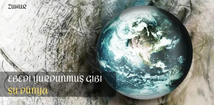Ebedi yurdunmuş gibi şu dünya…